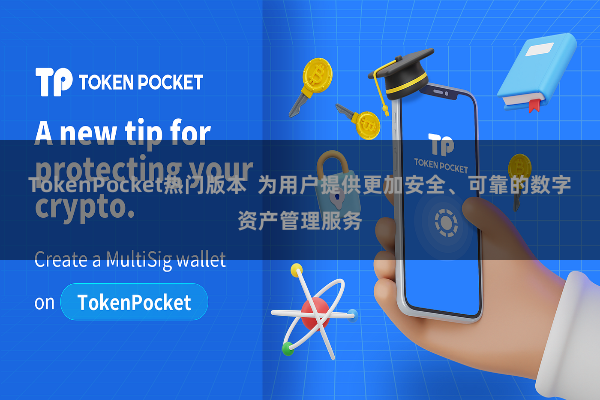 TokenPocket热门版本 为用户提供更加安全、可靠的数字资产管理服务