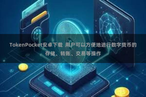 TokenPocket安卓下载 用户可以方便地进行数字货币的存储、转账、交易等操作