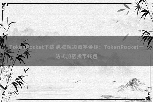 TokenPocket下载 纵欲解决数字金钱：TokenPocket一站式加密货币钱包