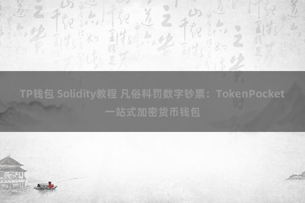 TP钱包 Solidity教程 凡俗科罚数字钞票：TokenPocket一站式加密货币钱包