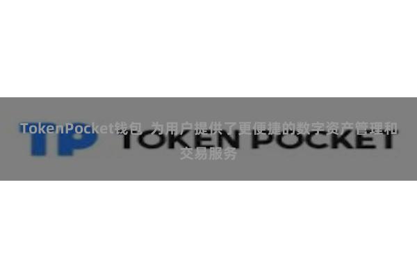 TokenPocket钱包  为用户提供了更便捷的数字资产管理和交易服务