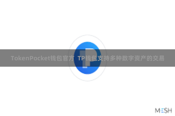 TokenPocket钱包官方  TP钱包支持多种数字资产的交易