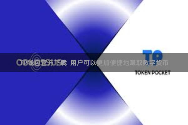 TP钱包官方下载 用户可以更加便捷地赚取数字货币